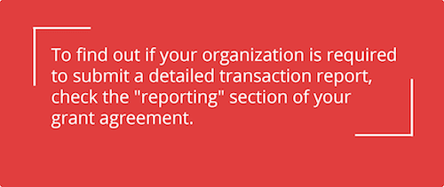 Check the "reporting" section of your grant agreement to find out if your organization is required to submit a  detailed transaction report.